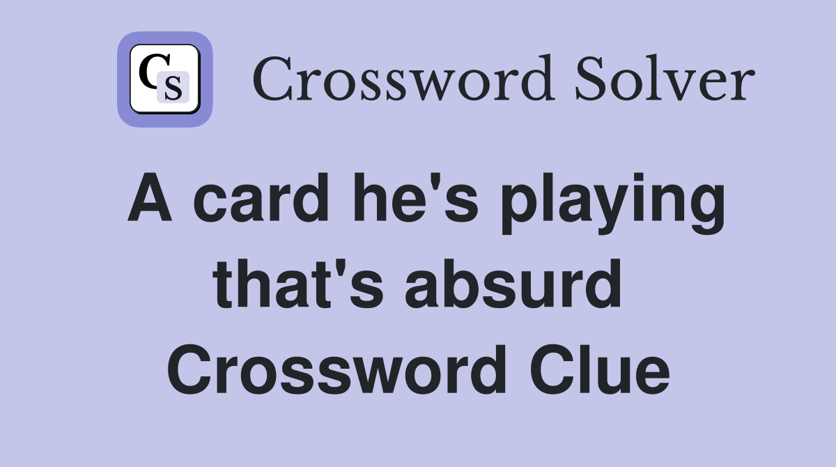 A card he's playing that's absurd Crossword Clue Answers Crossword